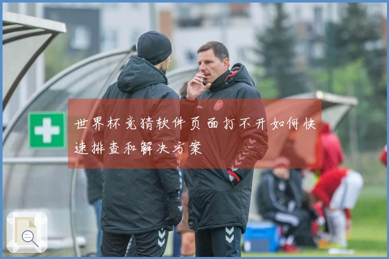 世界杯竞猜软件页面打不开如何快速排查和解决方案
