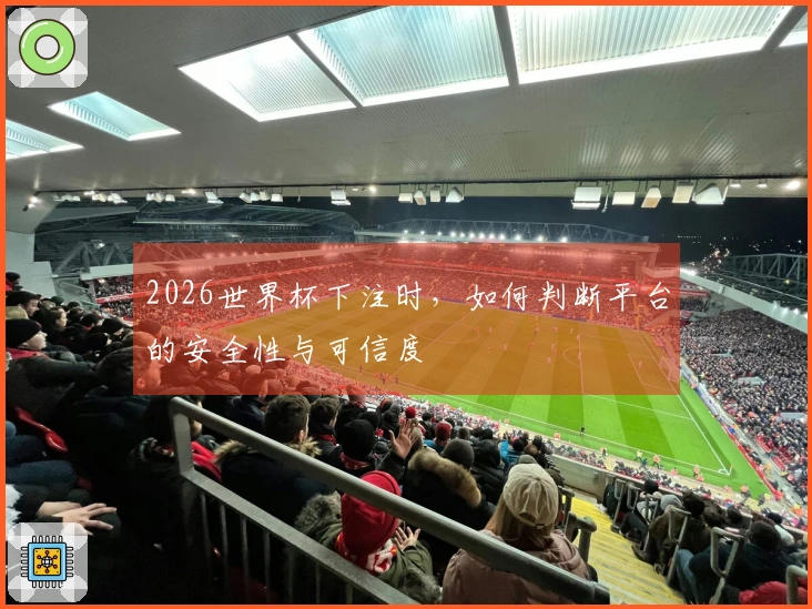 2026世界杯下注时，如何判断平台的安全性与可信度