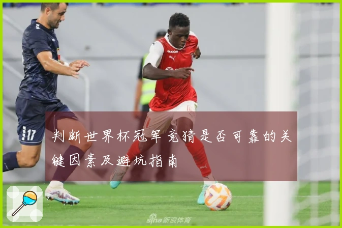 判断世界杯冠军竞猜是否可靠的关键因素及避坑指南