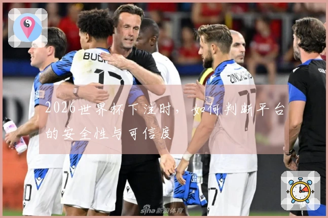 2026世界杯下注时，如何判断平台的安全性与可信度