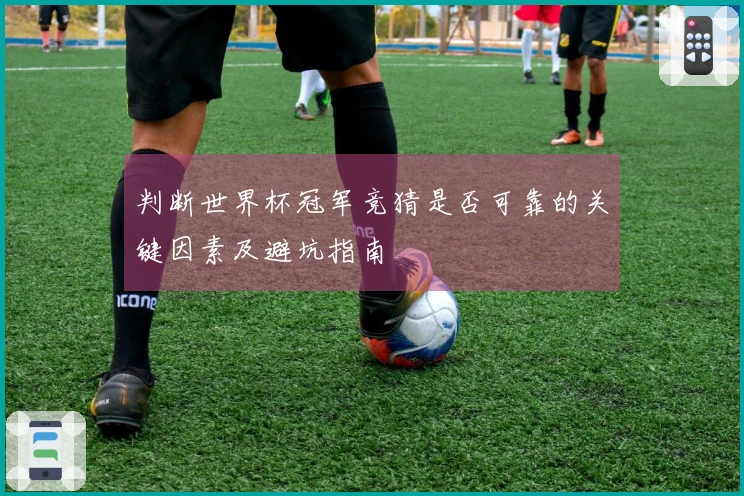 判断世界杯冠军竞猜是否可靠的关键因素及避坑指南