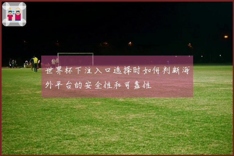 世界杯下注入口选择时如何判断海外平台的安全性和可靠性